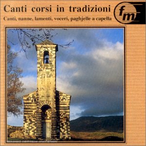 Corsican Chants - Canti Corsi In Tradizioni: Canti, nanne, lamenti, voceri, paghjelle a capella