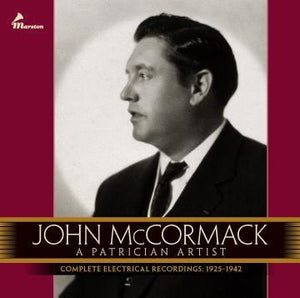 McCormack: A Patrician Artist - Complete Electrical Recordings: 1925-1942 and All Extant Broadcasts, and Complete Early Recordings 1904 and 1906